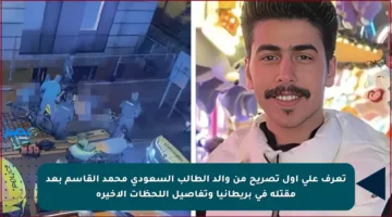 تعرف على أول تصريح من والد الطالب السعودي محمد القاسم بعد مقتله في بريطانيا وتفاصيل اللحظات الأخيرة